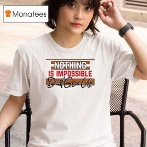 Nothing Is Impossible Don T Give Up T Shirt