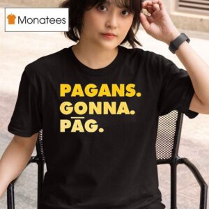 Pagans Gonna Pag T Shirt