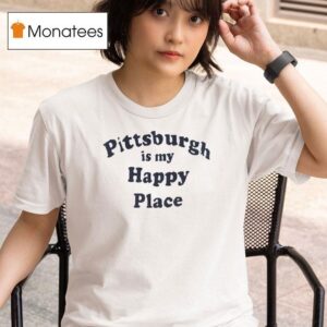 Pittsburgh Is My Happy Place T Shirt