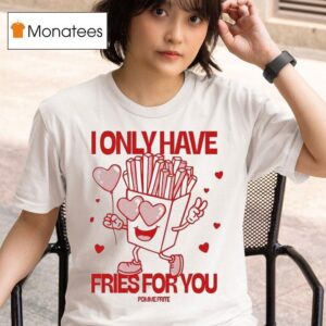 Pomme Frite I Only Have Fries For You T Shirt