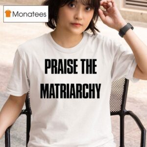Praise The Matriarchy T Shirt