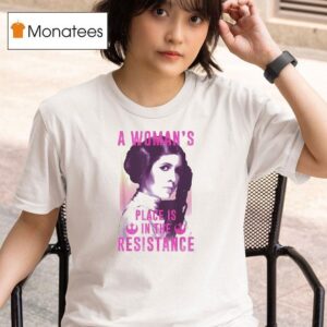 Princess Leia A Woman S Pleace Is In The Resistance Star Wars T Shirt