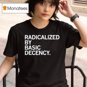 Radicalized By Human Decency T Shirt