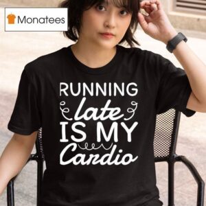Running Late Is My Cardio New T Shirt