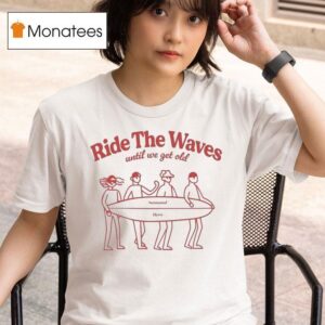 Seasonal Hero Ride The Waves Until We Get Old T Shirt