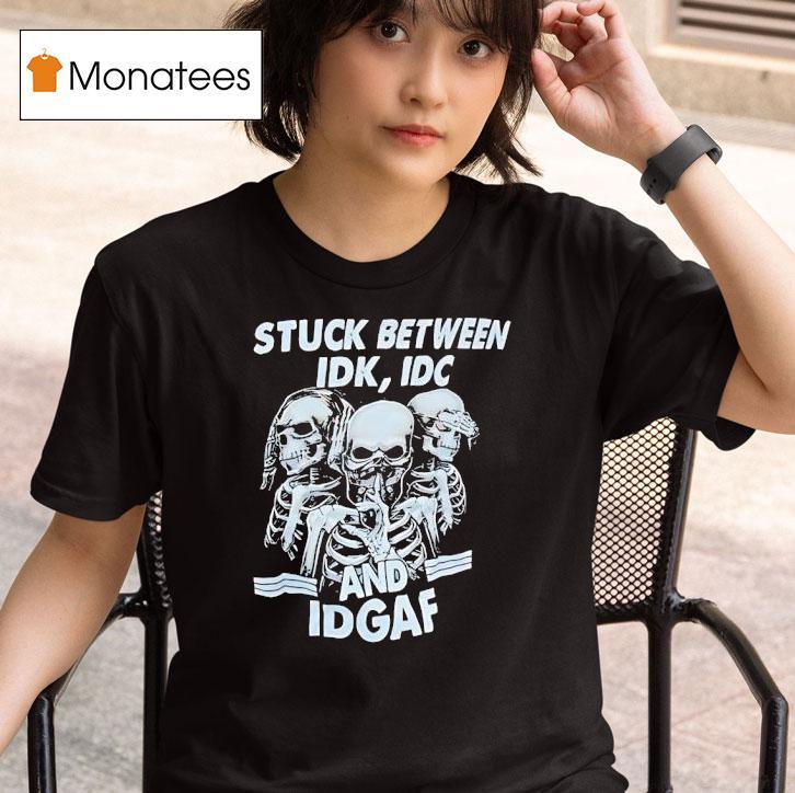 Skeletons Stuck Between Idk Idc And Idgaf T Shirt