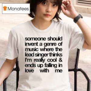 Someone Should Invent A Genre Of Music Where The Lead Singer Thinks I M Really Cool And Ends Up Falling In Love With Me T Shirt
