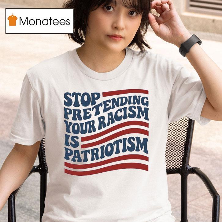 Stop Pretending Your Racism Is Patriotism Usa T Shirt