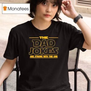 The Dad Jokes Are Strong With This One Father S Day T Shirt