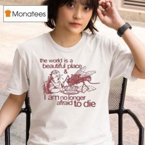 The World Is A Beautiful Place And I Am No Longer Afraid To Die Spoiled Meal T Shirt