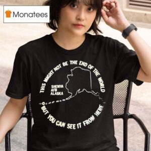 This Might Not Be The End Of The World But You Can See It From Here Shemya Afb Alaska T Shirt