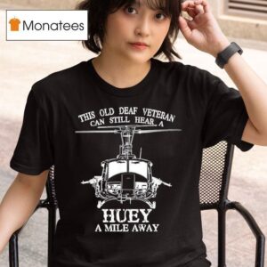This Old Deaf Veteran Can Still Hear A Huey A Mile Away T Shirt
