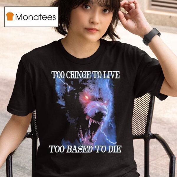 Too Cringe To Live Too Based To Die T Shirt