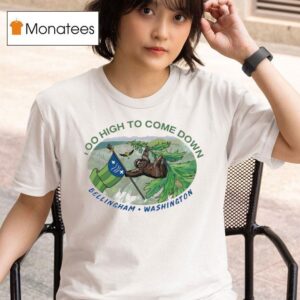 Too High To Come Down Bellingham Washington T Shirt