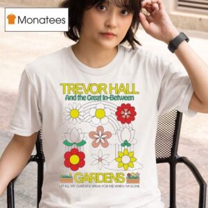 Trevor Hall And The Great In Between Gardens Let All My Gardens Speak For Me When I M Gone T Shirt