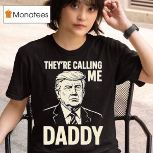 Trump They Re Calling Me Daddy T Shirt