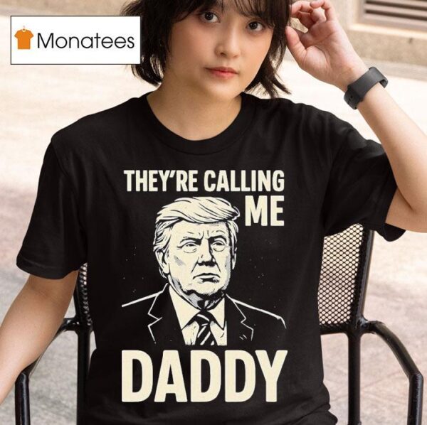 Trump They Re Calling Me Daddy T Shirt