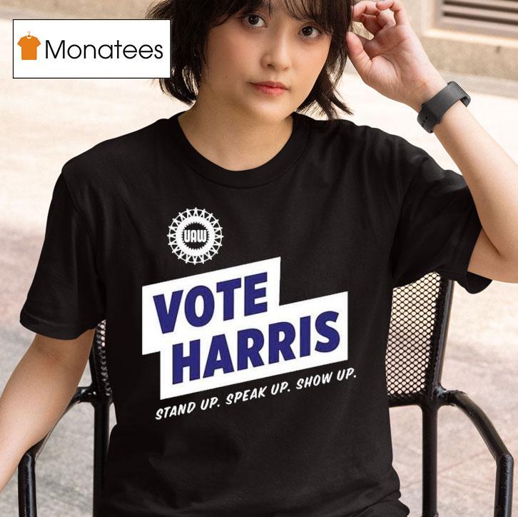 Uaw Vote Harris Stand Up Speak Up Show Up Trump Is A Scab T Shirt