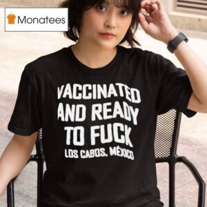 Vaccinated And Ready To Fck Los Cabos Mexico T Shirt