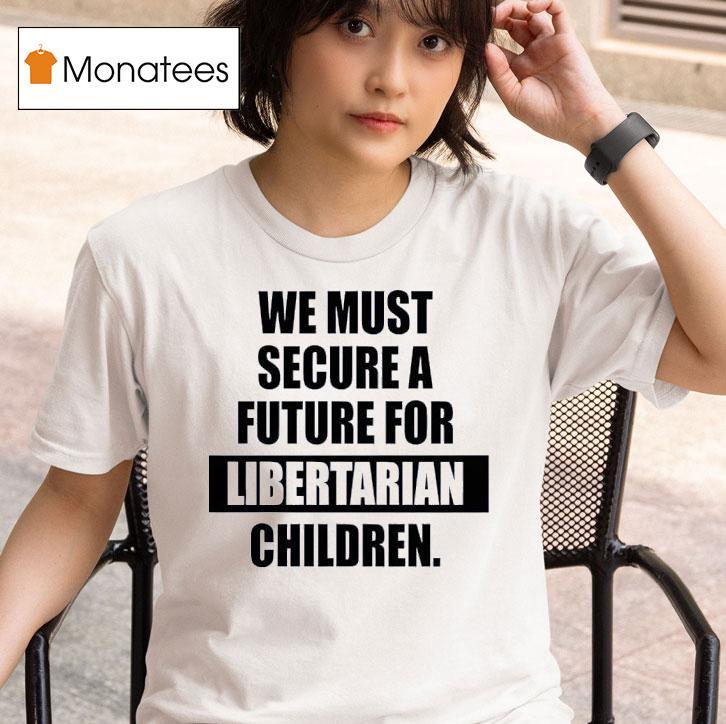 We Must Secure A Future For Libertarian Children T Shirt