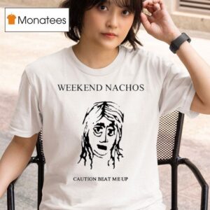 Weekend Nachos Caution Beat Me Up T Shirt