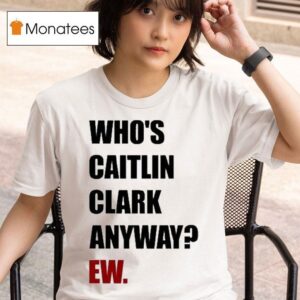 Who S Caitlin Clark Anyway Ew T Shirt