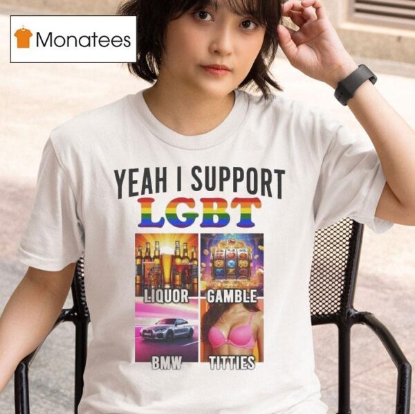 Yeah I Support Lgbt Liquor Gamble Bmw Titties T Shirt