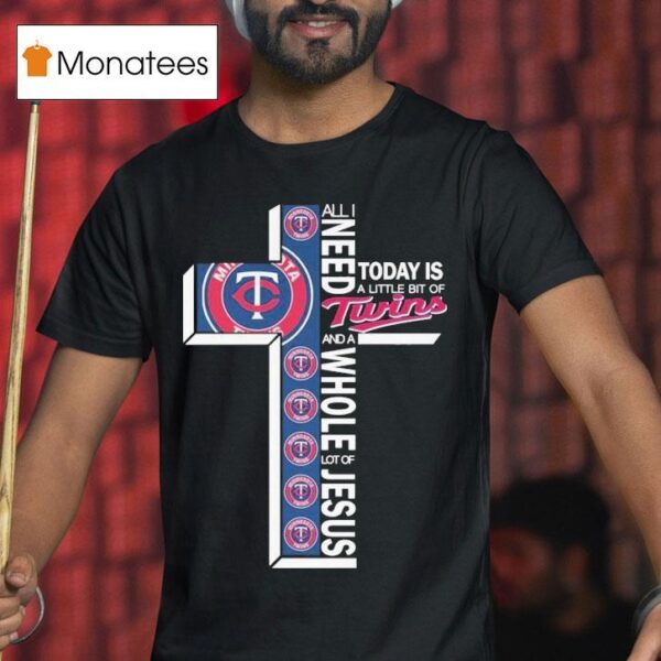 All I Need Today Is A Little Bit Of Minnesota Twins And A Whole Lot Of Jesus T Shirt