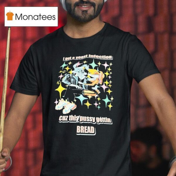 Bunny I Got A Yeast Infection Cuz This Pussy Getting Bread T Shirt