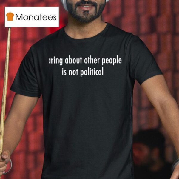 Caring About Other People Is Not Political T Shirt