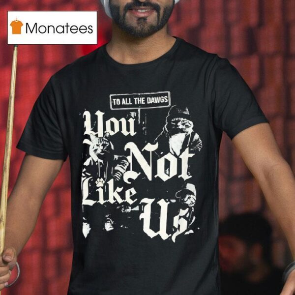Cats To All The Dawgs You Not Like Us T Shirt