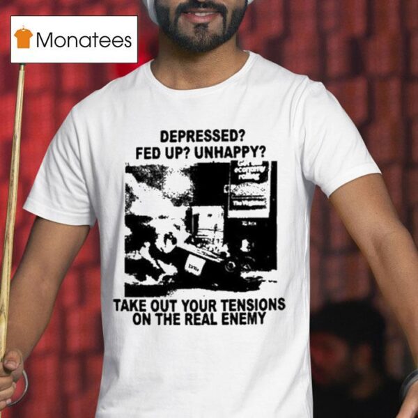 Depressed Fed Up Unhappy Take Out Your Tensions On The Real Enemy T Shirt