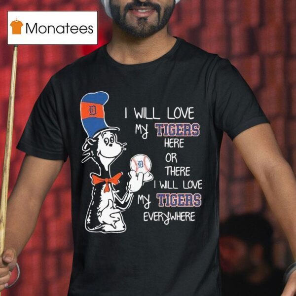 Dr Seuss Book I Will Love My Detroit Tigers Here Or There I Will Love My Tigers Everywhere T Shirt