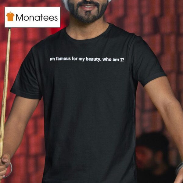 I Am Famous For My Beauty Who Am I T Shirt