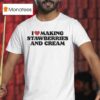 I Love Making Strawberries And Cream T Shirt