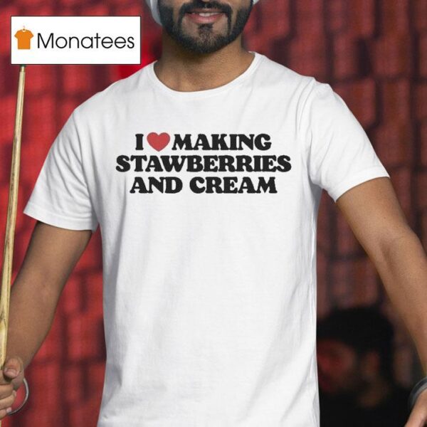 I Love Making Strawberries And Cream T Shirt