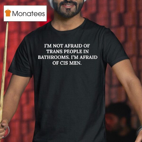 I M Not Afraid Of Trans People In Bathrooms I M Afraid Of Cis Men T Shirt