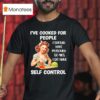 I Ve Cooked For People I Should Have Poisoned So Yes I Do Have Selt Control T Shirt