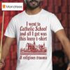 I Went To Catholic School And All I Got Was This Lousy And Religious Trauma T Shirt