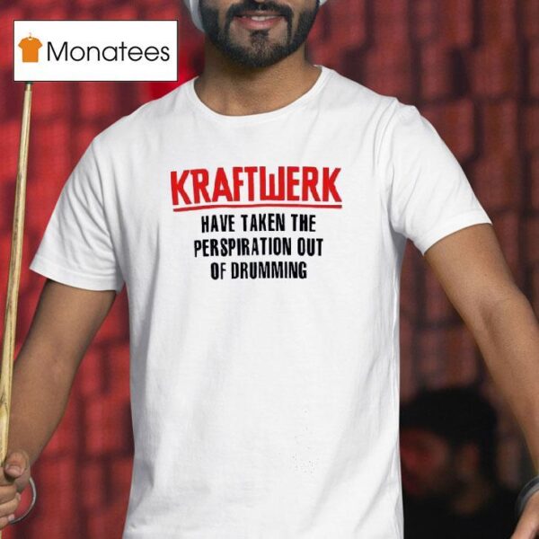 Kraftwerk Have Taken The Perspiration Out Of Drumming T Shirt