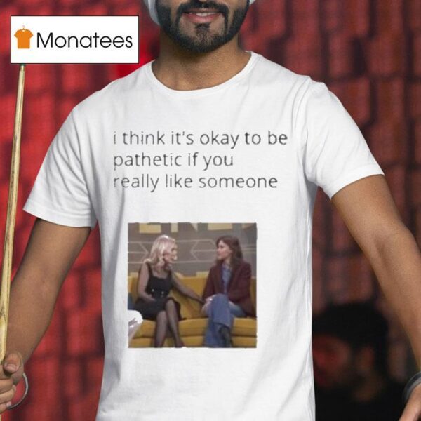 Mafin I Think It S Okay To Be Pathetic If You Really Like Someone T Shirt