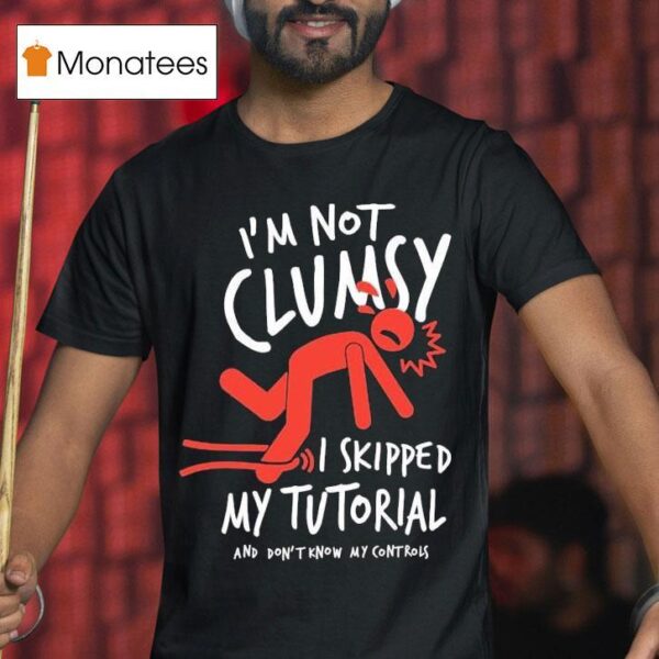 Metro Mike I M Not Clumsy I Skipped My Tutorial And Don T Know My Controls T Shirt