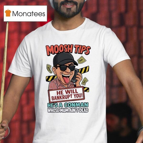 Moosh Tips He Will Bankrupt You He S A Conman Whose Mum Ain T Dead T Shirt