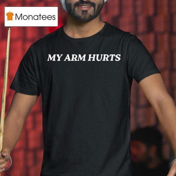 My Arm Hurts T Shirt