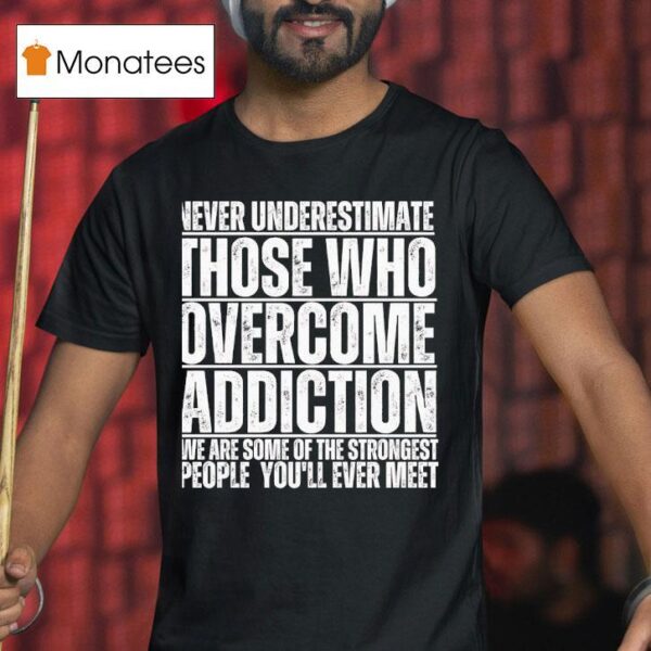 Never Underestimate Those Who Overcome Addiction We Are Some Of The Strongest People You Ll Ever Mee T Shirt