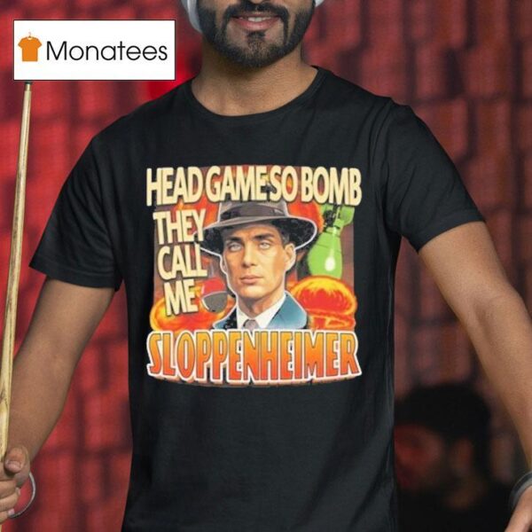 Oppenheimer Head Game So Bomb They Call Me Sloppenheimer T Shirt