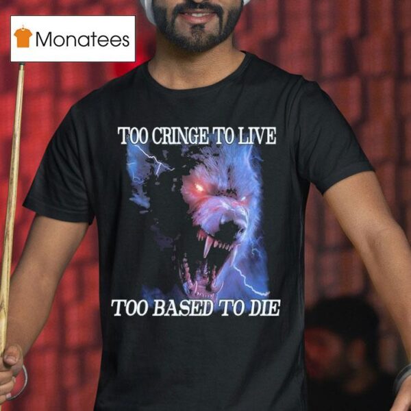 Too Cringe To Live Too Based To Die T Shirt