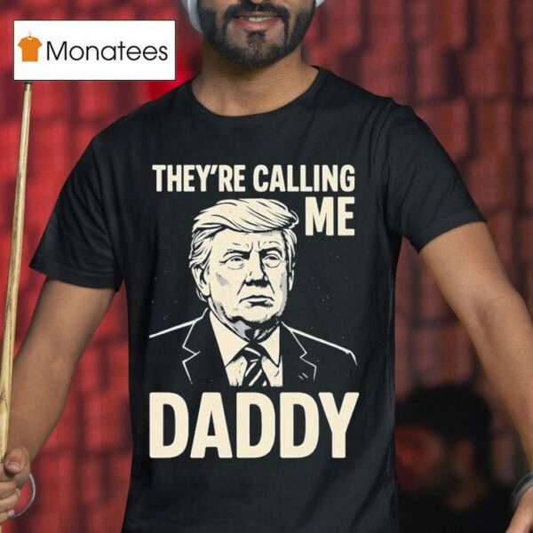 Trump They Re Calling Me Daddy T Shirt