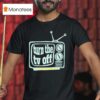 Turn The Tv Off New T Shirt