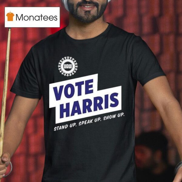 Uaw Vote Harris Stand Up Speak Up Show Up Trump Is A Scab T Shirt